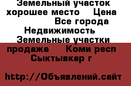 Земельный участок хорошее место  › Цена ­ 900 000 - Все города Недвижимость » Земельные участки продажа   . Коми респ.,Сыктывкар г.